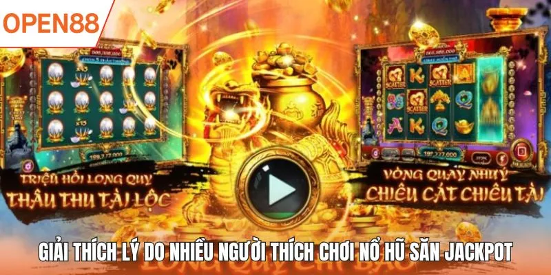 Giải thích lý do nhiều người thích chơi nổ hũ săn Jackpot